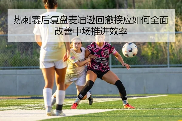 热刺赛后复盘麦迪逊回撤接应如何全面改善中场推进效率